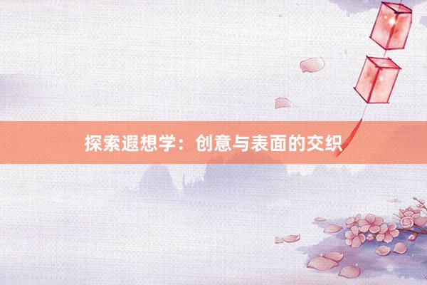 探索遐想学：创意与表面的交织